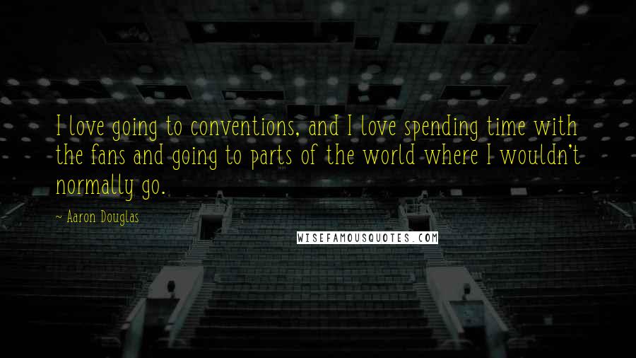 Aaron Douglas Quotes: I love going to conventions, and I love spending time with the fans and going to parts of the world where I wouldn't normally go.