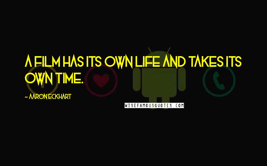 Aaron Eckhart Quotes: A film has its own life and takes its own time.