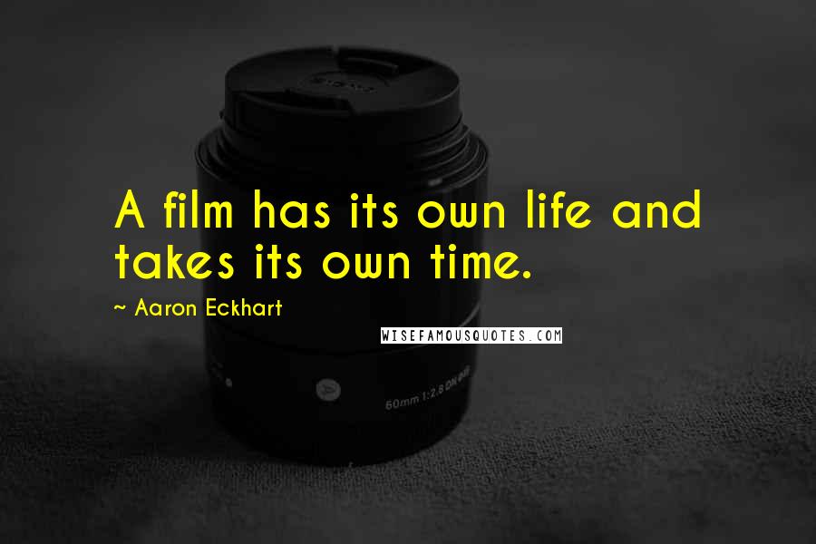 Aaron Eckhart Quotes: A film has its own life and takes its own time.