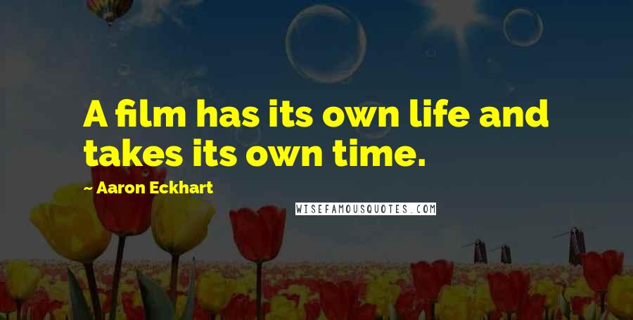 Aaron Eckhart Quotes: A film has its own life and takes its own time.