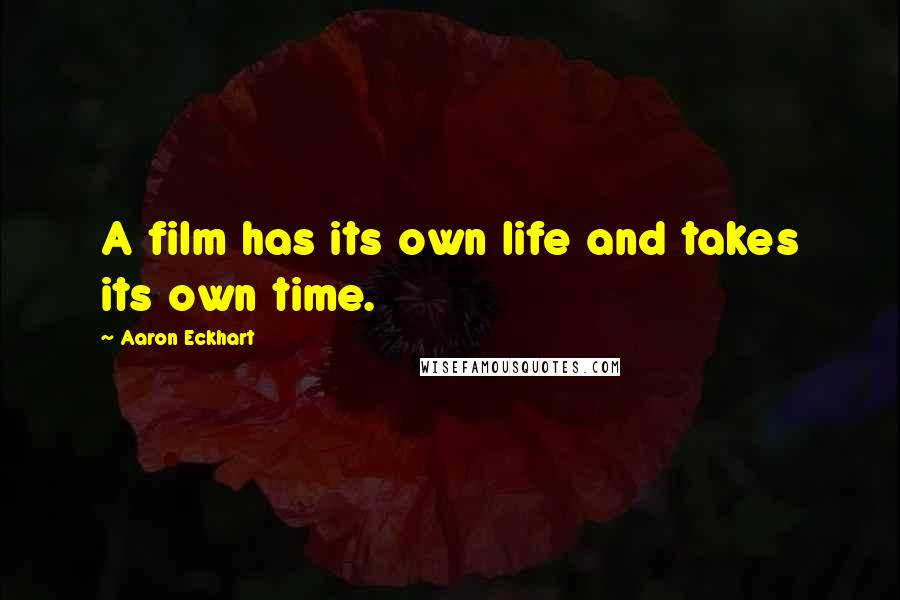 Aaron Eckhart Quotes: A film has its own life and takes its own time.