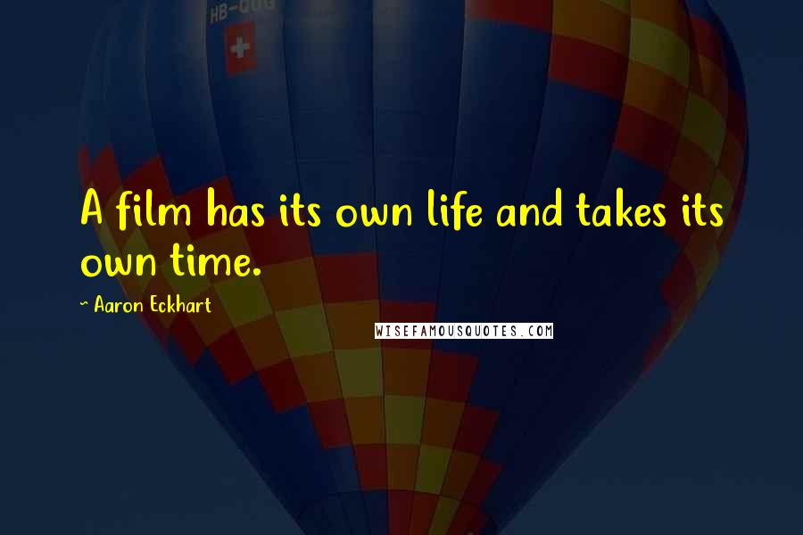 Aaron Eckhart Quotes: A film has its own life and takes its own time.