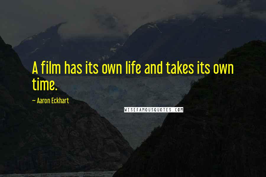 Aaron Eckhart Quotes: A film has its own life and takes its own time.