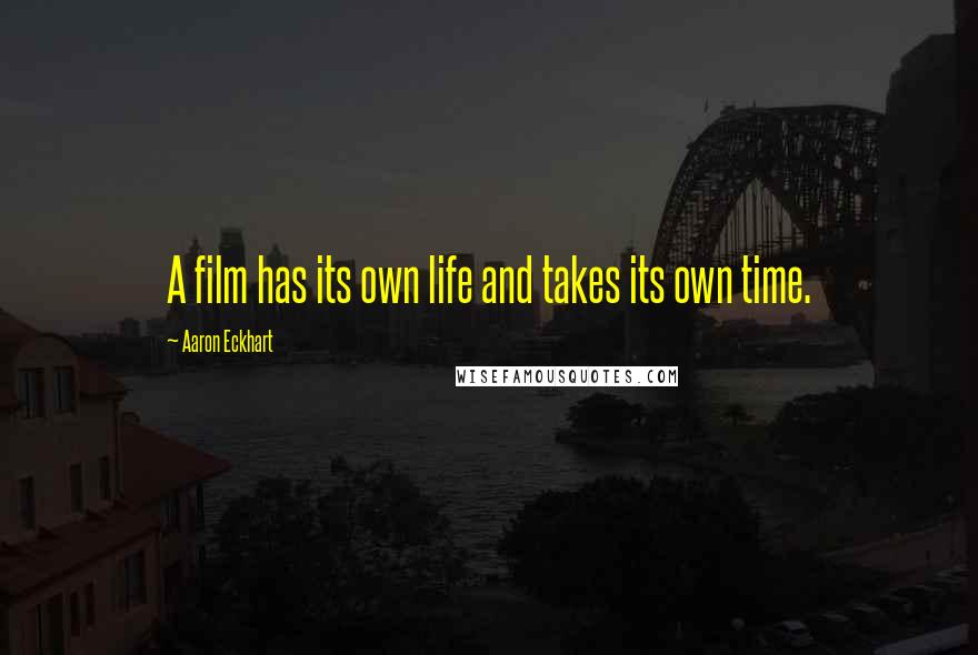 Aaron Eckhart Quotes: A film has its own life and takes its own time.