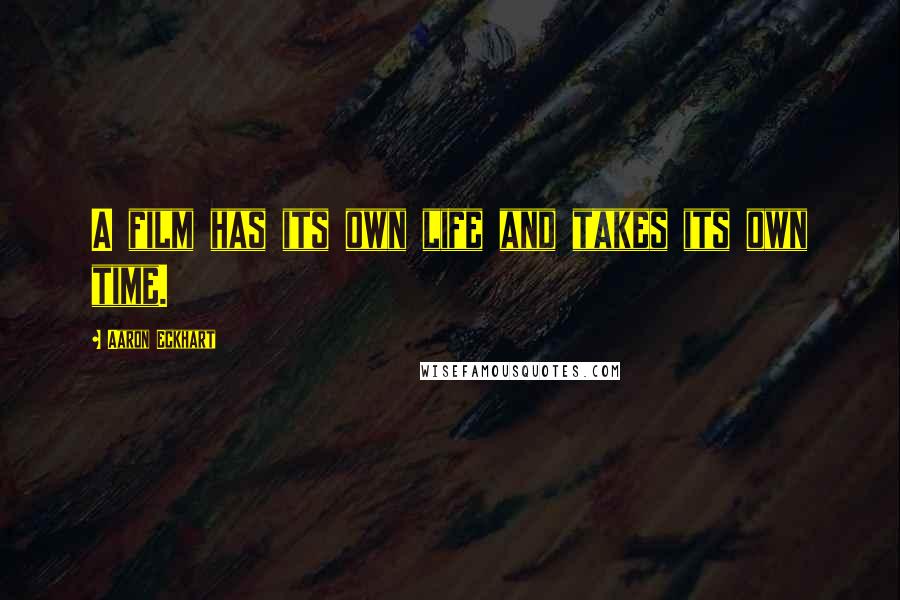 Aaron Eckhart Quotes: A film has its own life and takes its own time.