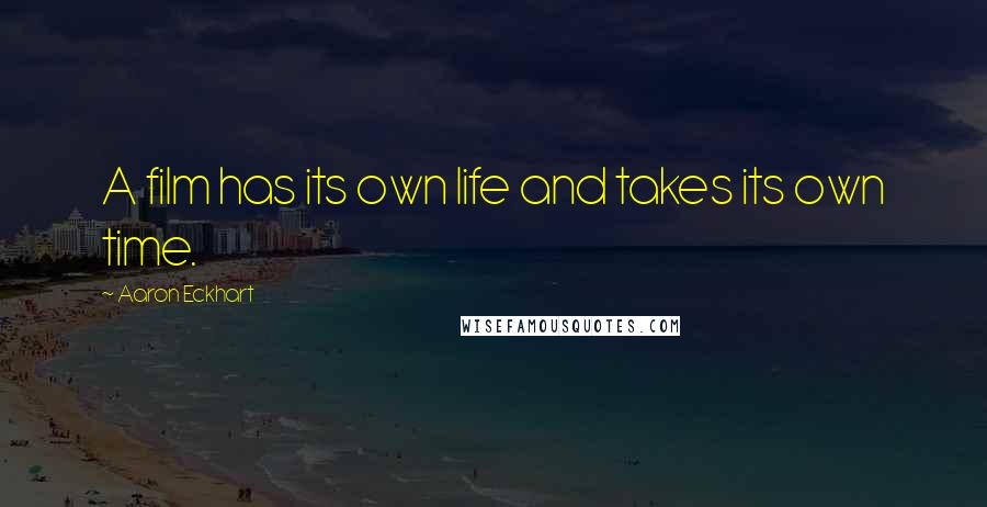 Aaron Eckhart Quotes: A film has its own life and takes its own time.