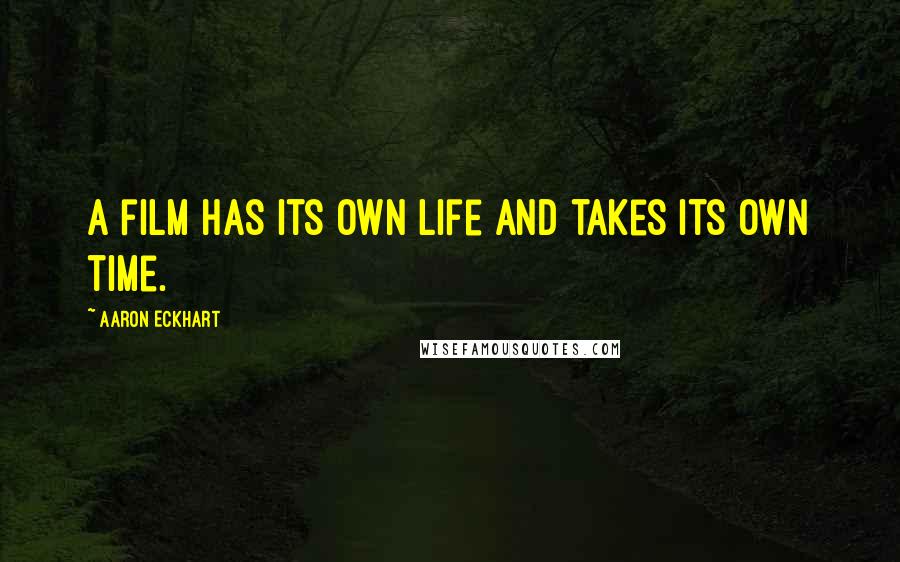 Aaron Eckhart Quotes: A film has its own life and takes its own time.