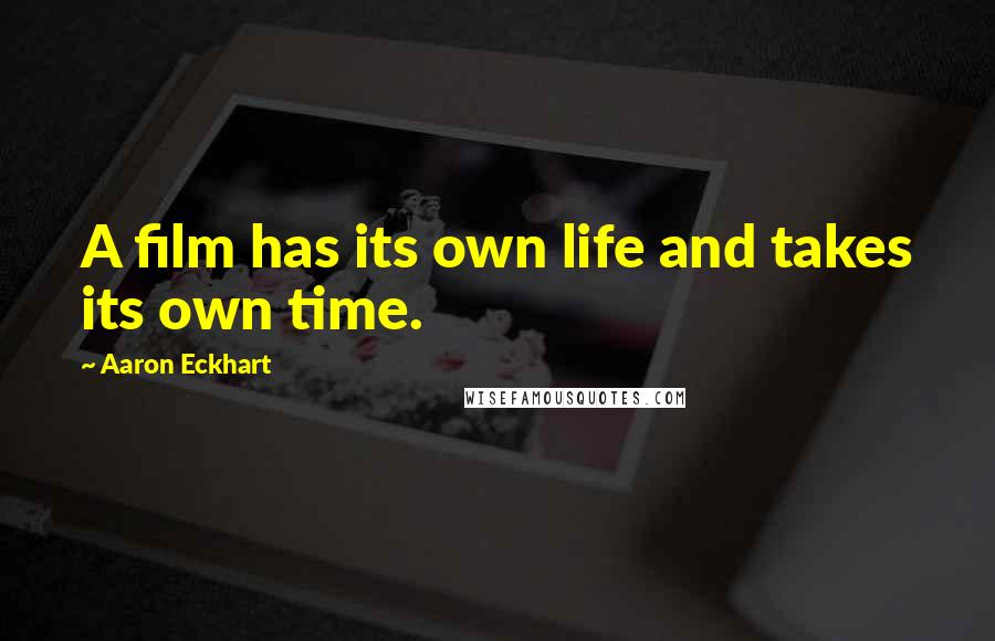 Aaron Eckhart Quotes: A film has its own life and takes its own time.