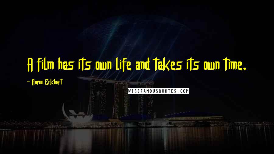 Aaron Eckhart Quotes: A film has its own life and takes its own time.