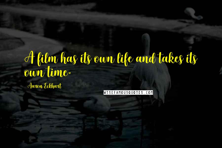 Aaron Eckhart Quotes: A film has its own life and takes its own time.