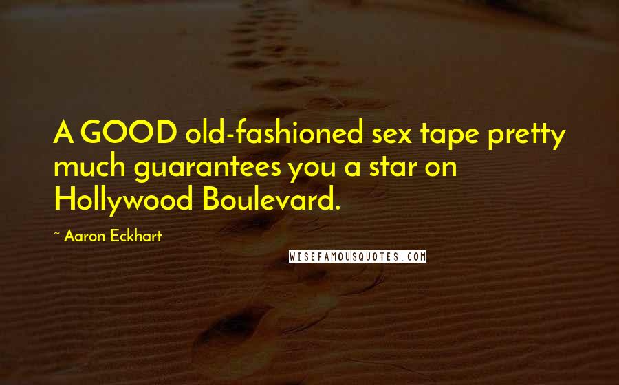 Aaron Eckhart Quotes: A GOOD old-fashioned sex tape pretty much guarantees you a star on Hollywood Boulevard.
