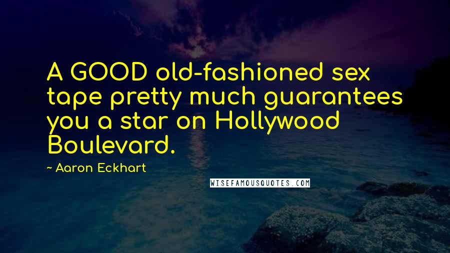 Aaron Eckhart Quotes: A GOOD old-fashioned sex tape pretty much guarantees you a star on Hollywood Boulevard.