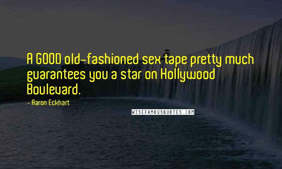 Aaron Eckhart Quotes: A GOOD old-fashioned sex tape pretty much guarantees you a star on Hollywood Boulevard.