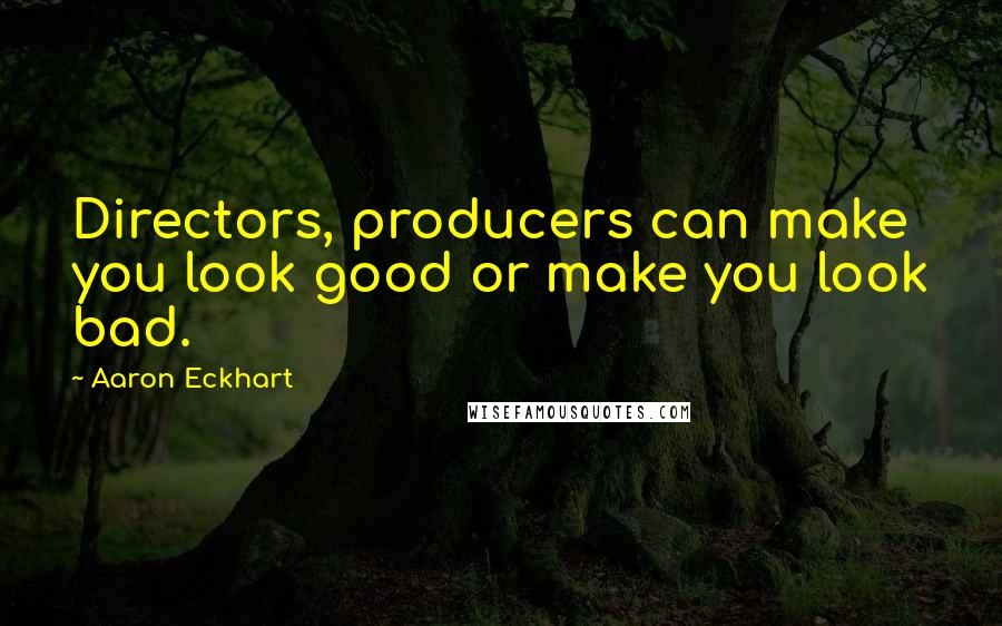 Aaron Eckhart Quotes: Directors, producers can make you look good or make you look bad.