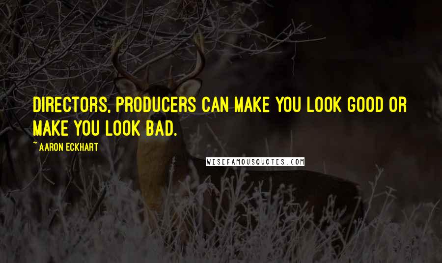 Aaron Eckhart Quotes: Directors, producers can make you look good or make you look bad.