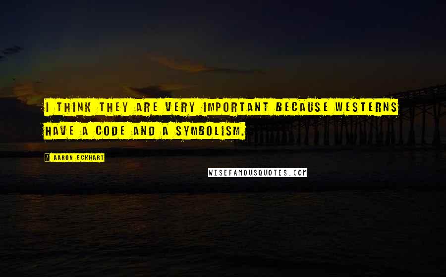 Aaron Eckhart Quotes: I think they are very important because westerns have a code and a symbolism.