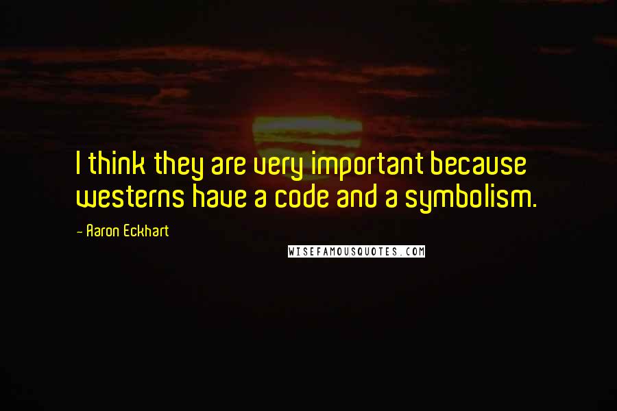 Aaron Eckhart Quotes: I think they are very important because westerns have a code and a symbolism.