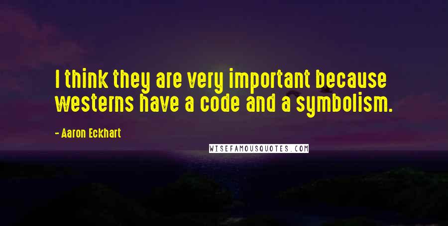 Aaron Eckhart Quotes: I think they are very important because westerns have a code and a symbolism.