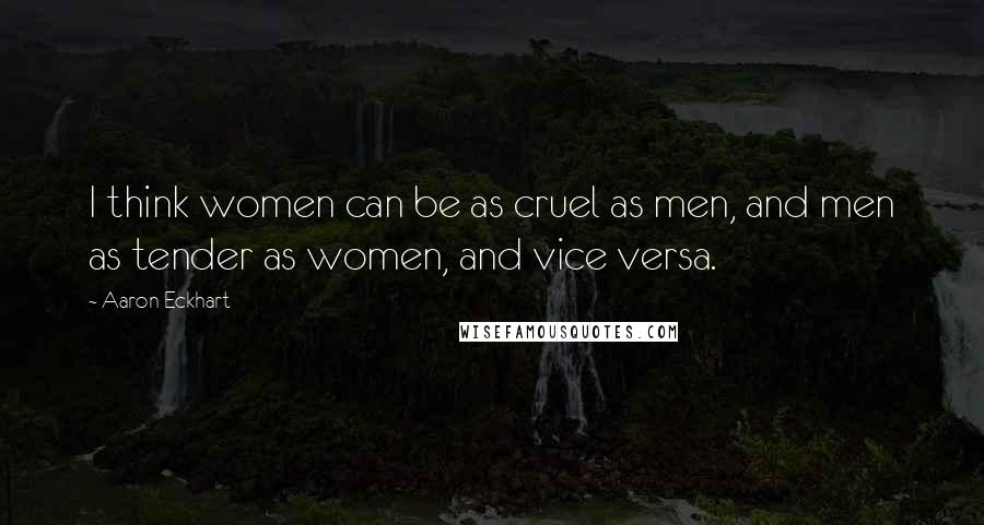 Aaron Eckhart Quotes: I think women can be as cruel as men, and men as tender as women, and vice versa.