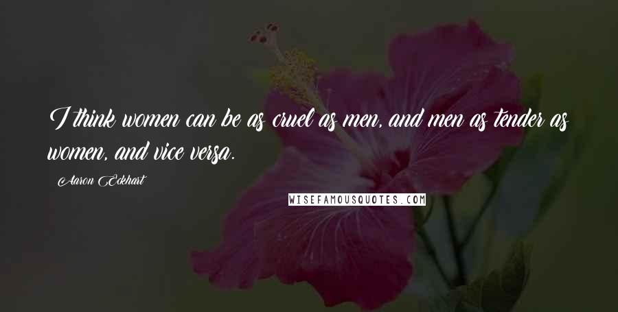 Aaron Eckhart Quotes: I think women can be as cruel as men, and men as tender as women, and vice versa.