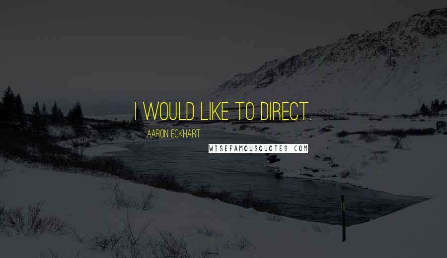 Aaron Eckhart Quotes: I would like to direct.