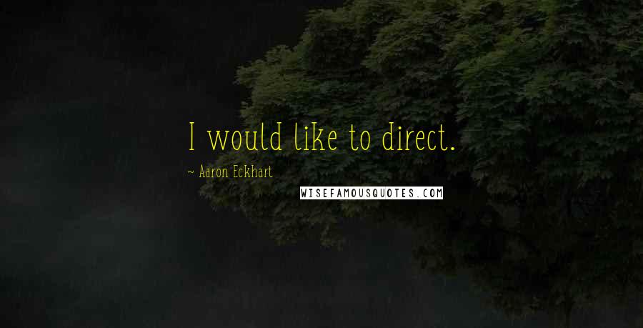 Aaron Eckhart Quotes: I would like to direct.
