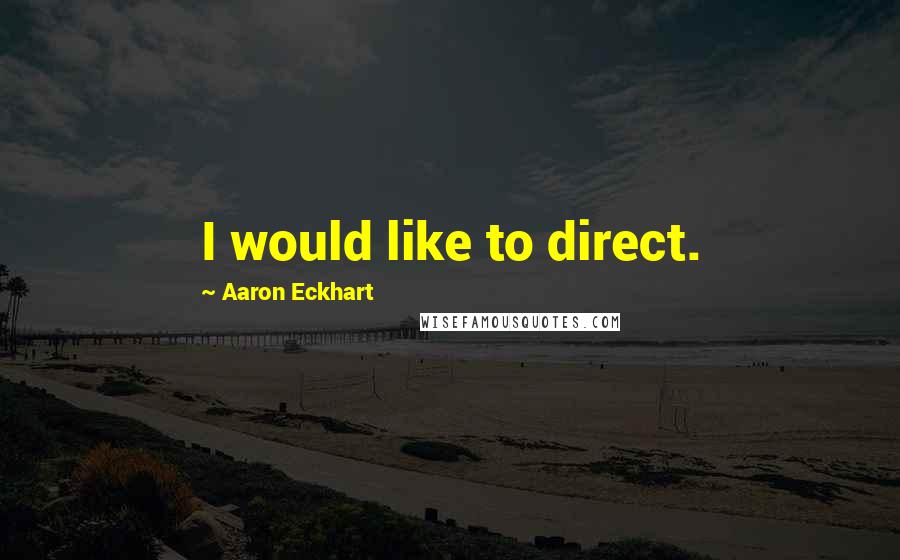 Aaron Eckhart Quotes: I would like to direct.