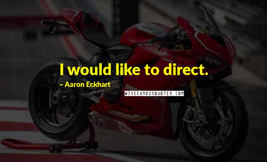 Aaron Eckhart Quotes: I would like to direct.