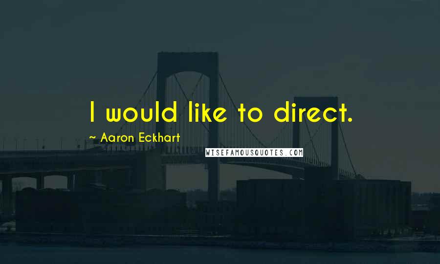 Aaron Eckhart Quotes: I would like to direct.
