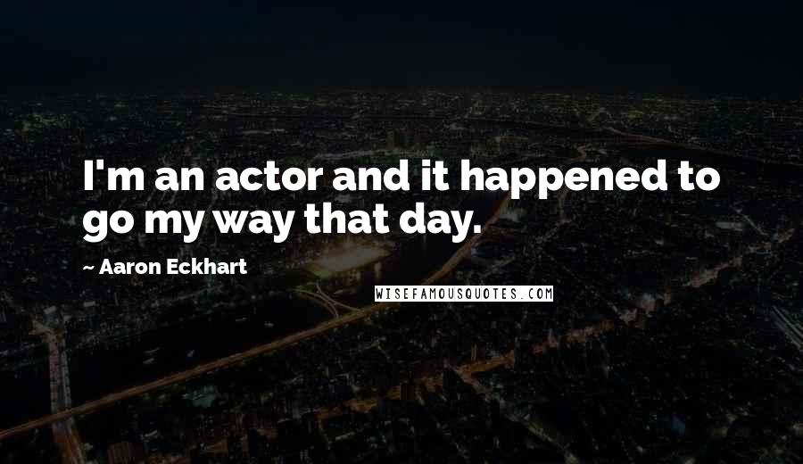 Aaron Eckhart Quotes: I'm an actor and it happened to go my way that day.