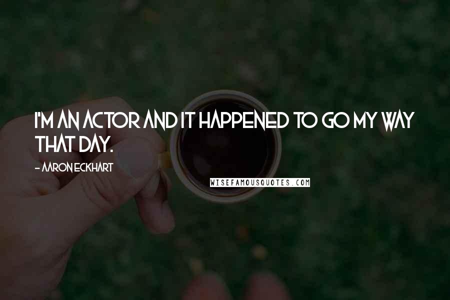 Aaron Eckhart Quotes: I'm an actor and it happened to go my way that day.