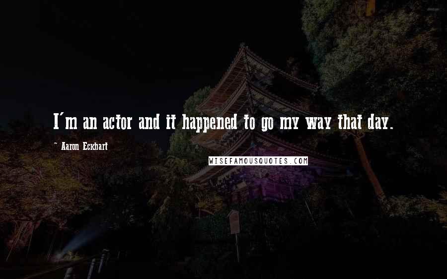 Aaron Eckhart Quotes: I'm an actor and it happened to go my way that day.