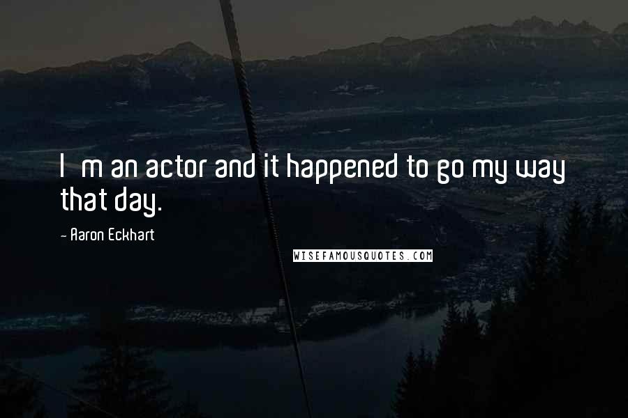 Aaron Eckhart Quotes: I'm an actor and it happened to go my way that day.