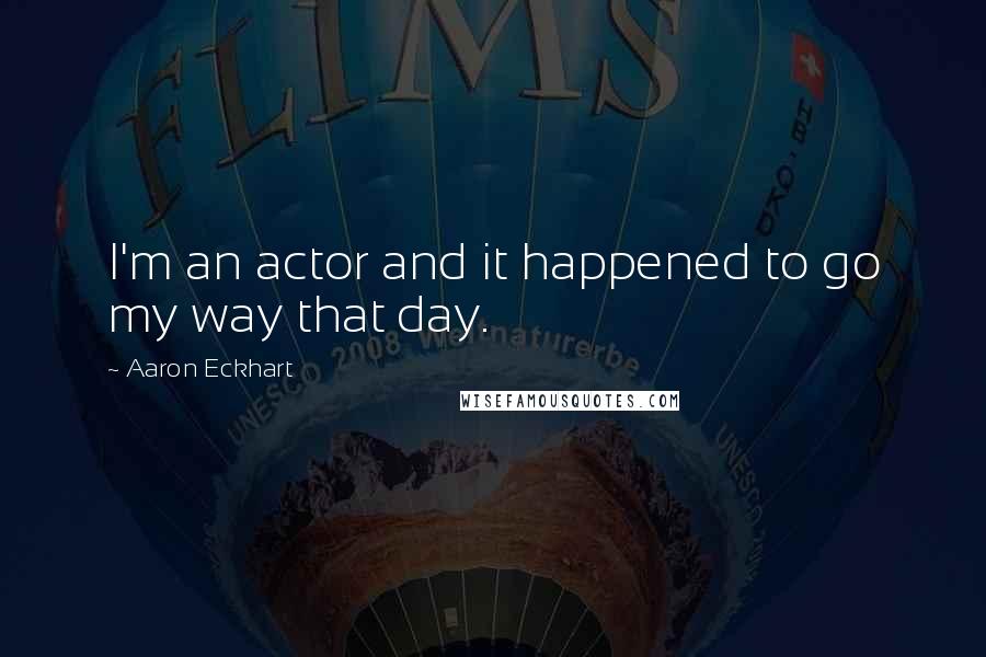 Aaron Eckhart Quotes: I'm an actor and it happened to go my way that day.