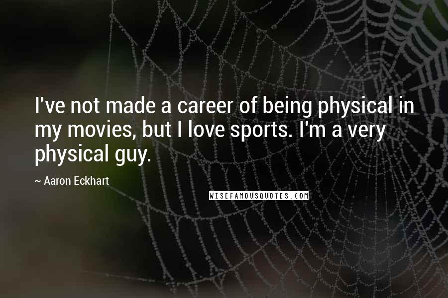 Aaron Eckhart Quotes: I've not made a career of being physical in my movies, but I love sports. I'm a very physical guy.