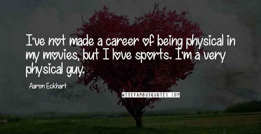 Aaron Eckhart Quotes: I've not made a career of being physical in my movies, but I love sports. I'm a very physical guy.