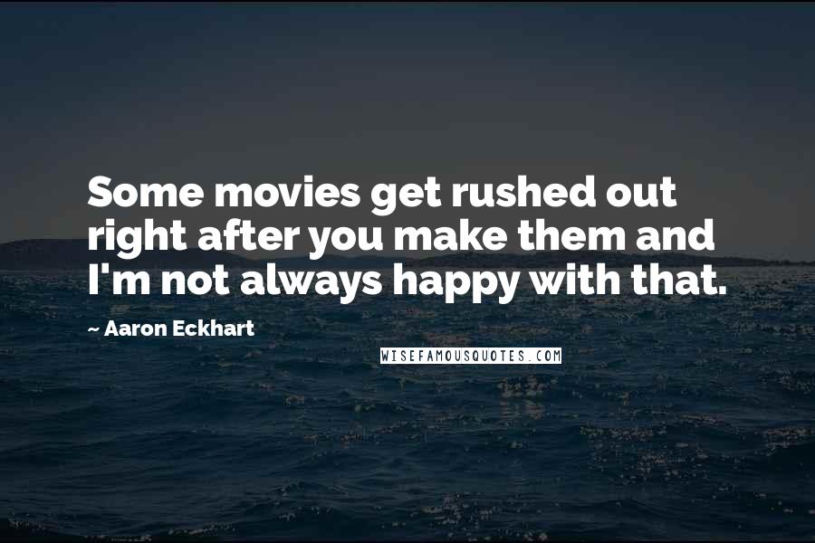 Aaron Eckhart Quotes: Some movies get rushed out right after you make them and I'm not always happy with that.