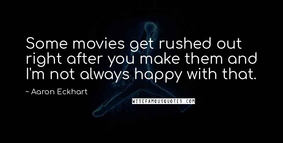 Aaron Eckhart Quotes: Some movies get rushed out right after you make them and I'm not always happy with that.