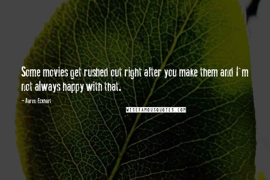 Aaron Eckhart Quotes: Some movies get rushed out right after you make them and I'm not always happy with that.