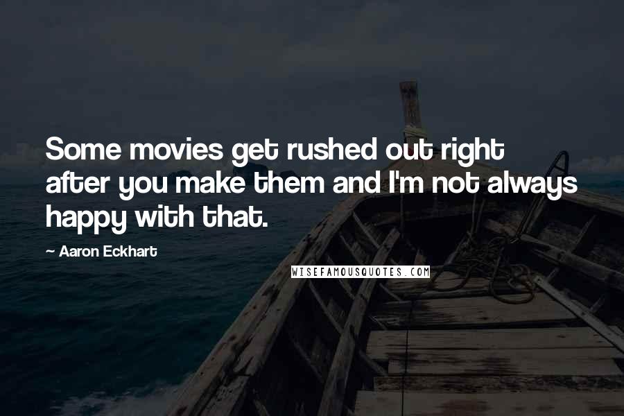 Aaron Eckhart Quotes: Some movies get rushed out right after you make them and I'm not always happy with that.