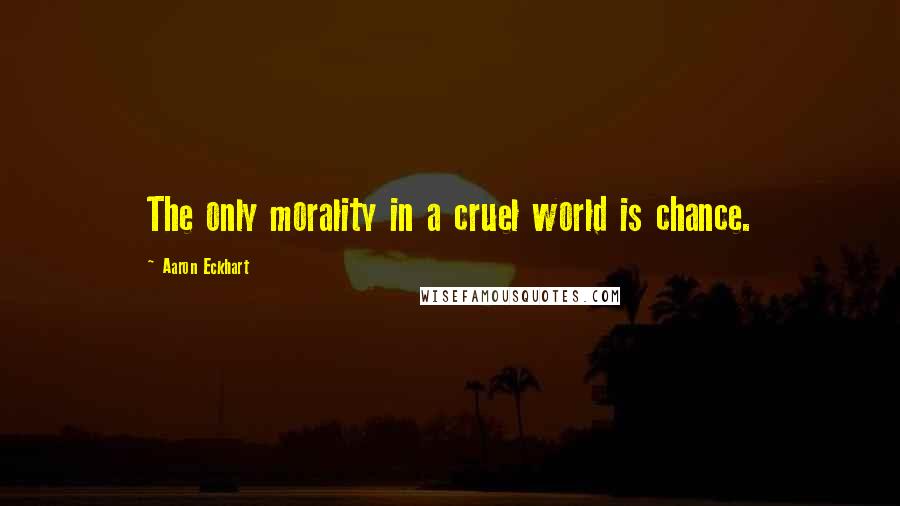 Aaron Eckhart Quotes: The only morality in a cruel world is chance.