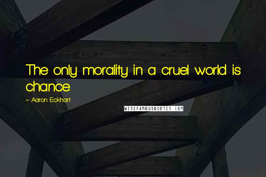 Aaron Eckhart Quotes: The only morality in a cruel world is chance.