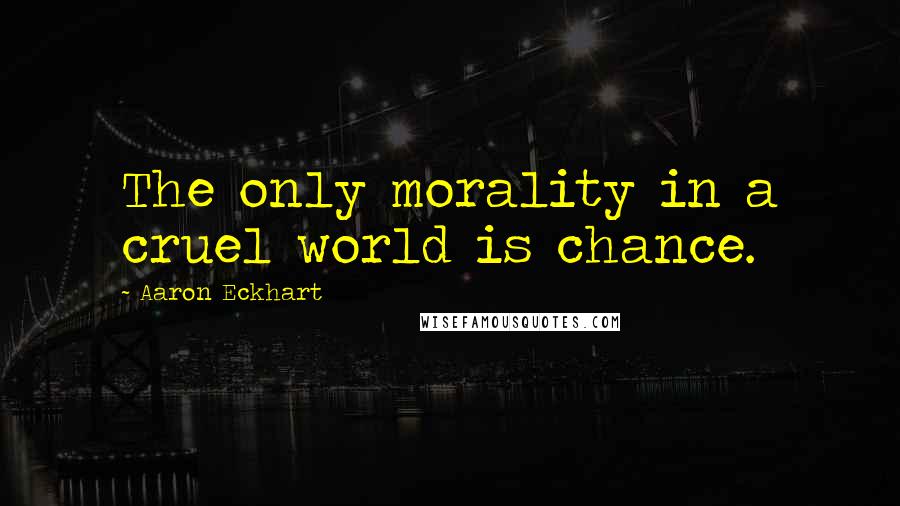 Aaron Eckhart Quotes: The only morality in a cruel world is chance.