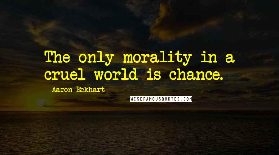 Aaron Eckhart Quotes: The only morality in a cruel world is chance.