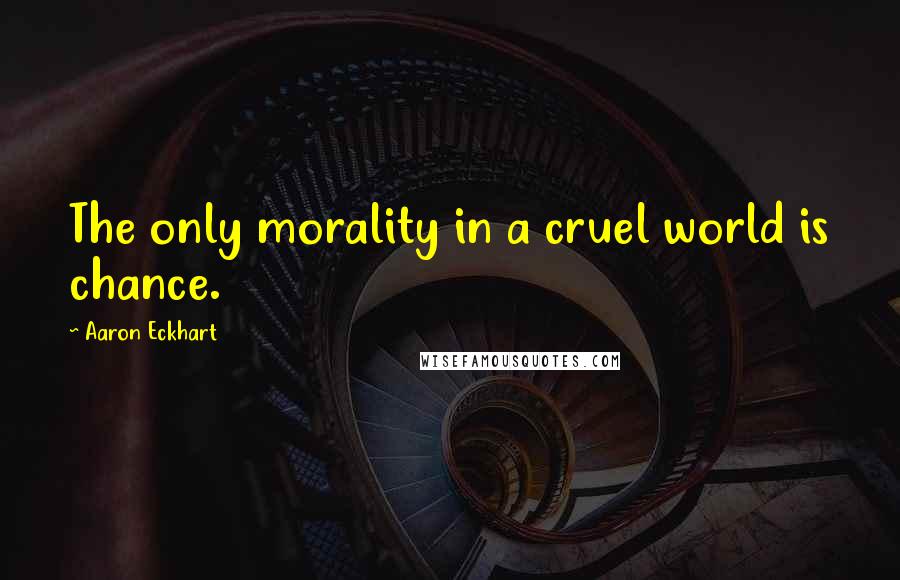 Aaron Eckhart Quotes: The only morality in a cruel world is chance.