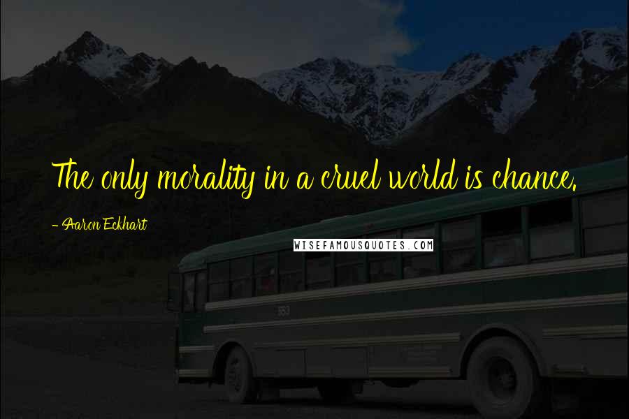 Aaron Eckhart Quotes: The only morality in a cruel world is chance.