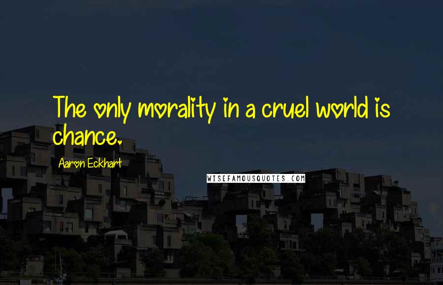 Aaron Eckhart Quotes: The only morality in a cruel world is chance.