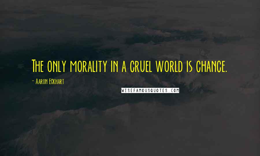 Aaron Eckhart Quotes: The only morality in a cruel world is chance.