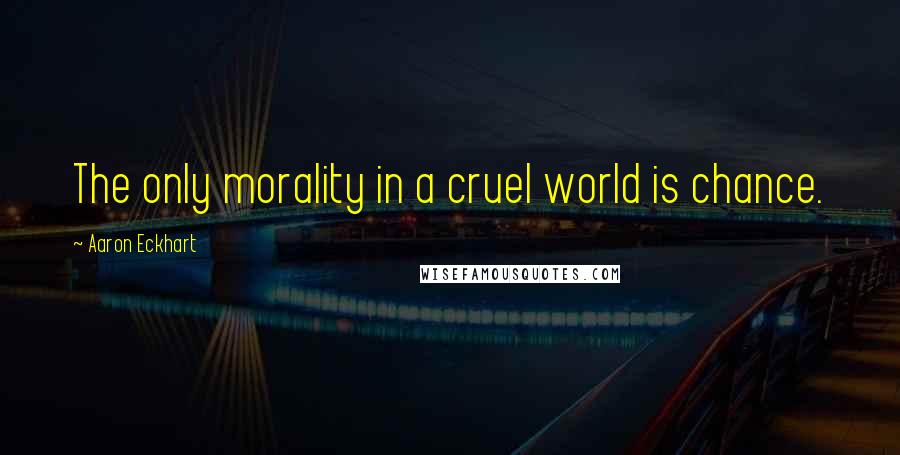 Aaron Eckhart Quotes: The only morality in a cruel world is chance.