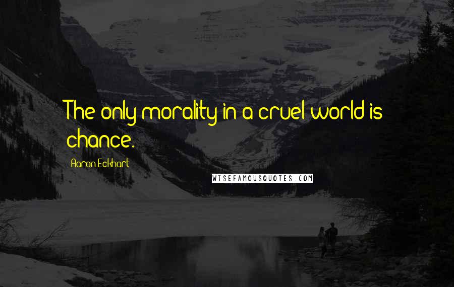 Aaron Eckhart Quotes: The only morality in a cruel world is chance.
